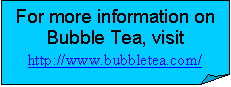 Folded Corner: For more information on Bubble Tea, visit
http://www.bubbletea.com/
